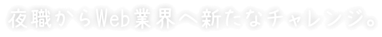 夜職からWeb業界へ新たなチャレンジ。